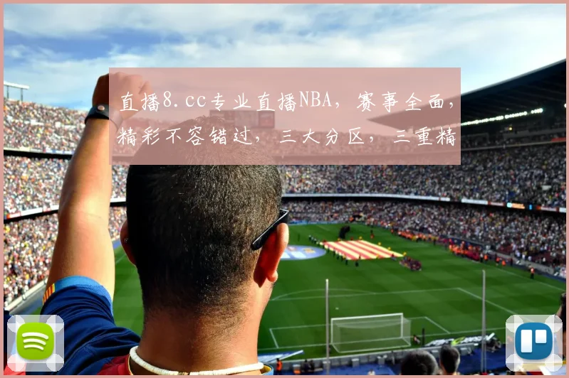 直播8.cc专业直播NBA，赛事全面，精彩不容错过，三大分区，三重精彩，三步到位，尽享篮球盛宴