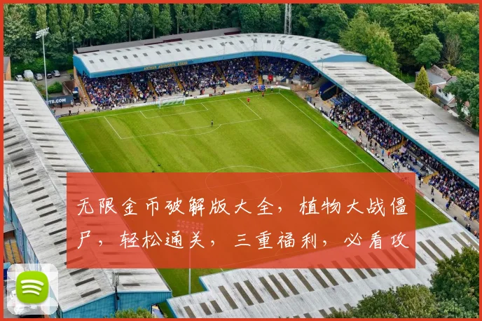 无限金币破解版大全，植物大战僵尸，轻松通关，三重福利，必看攻略