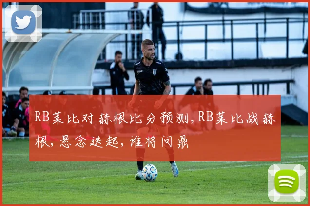 RB莱比对赫根比分预测,RB莱比战赫根,悬念迭起,谁将问鼎