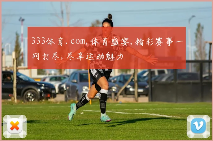 333体育.com,体育盛宴,精彩赛事一网打尽,尽享运动魅力
