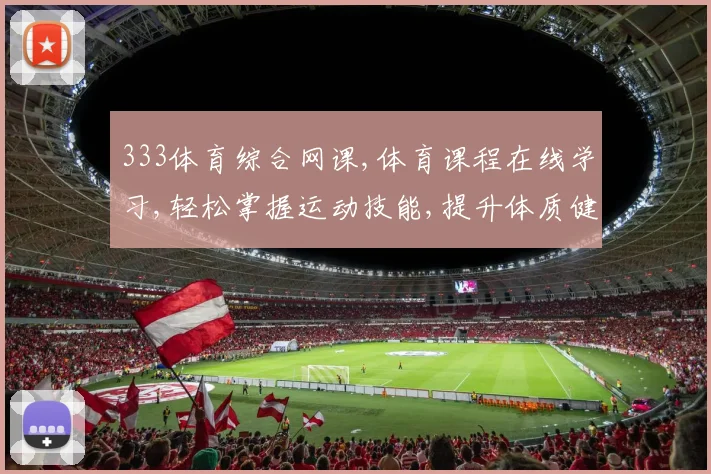 333体育综合网课,体育课程在线学习,轻松掌握运动技能,提升体质健康,享受运动乐趣。